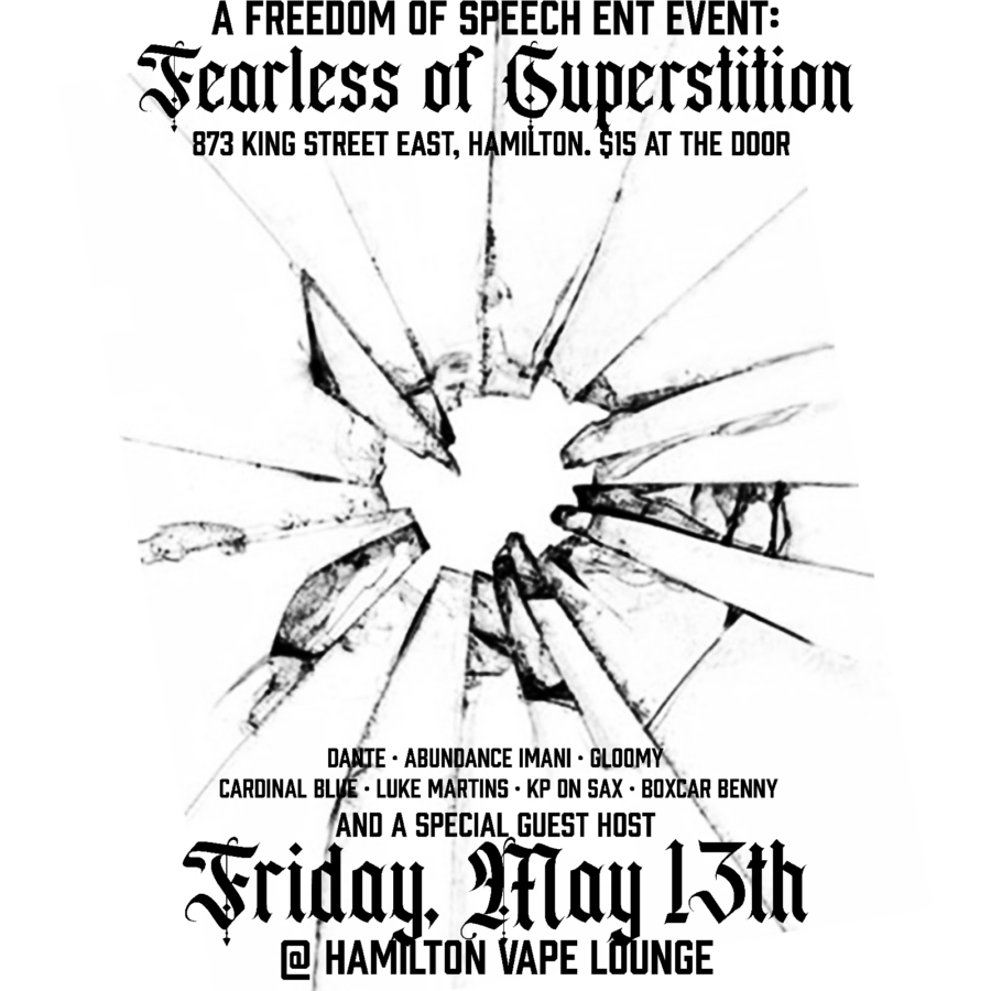 A @freedomofspeechent Event : FEARLESS OF SUPERSTITION  Friday May 13th 2022 @hamiltonvapefamily Pre sale tickets 10$ or 15$ at the door 🚪 Doors open at 7:30 pm Music by @prod.beenie Performances by @chezdante , @abundanceimani1111 , @gloomy.y.y , @itslukemartins , @cardinalblueink , @kponsax & @boxcar_ben 